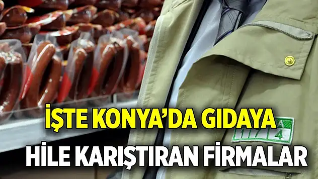İşte Konya'da gıdaya hile karıştıran firmalar