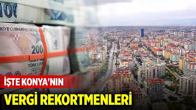 İşte Konya'nın 2023 yılı vergi rekortmenleri