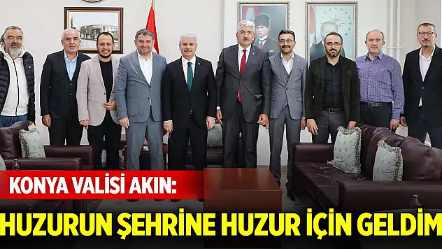 Konya Valisi Akın: 'Huzurun şehrine huzur için geldim'