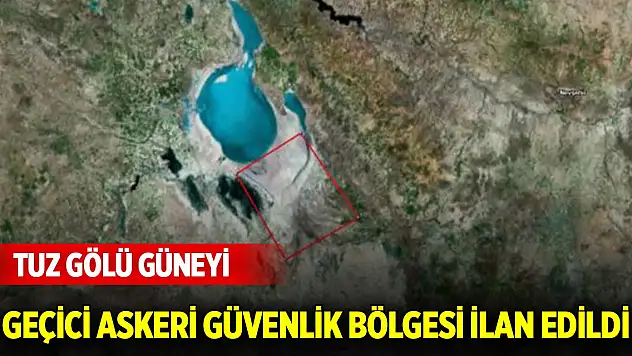 Tuz Gölü güneyi geçici askeri güvenlik bölgesi ilan edildi