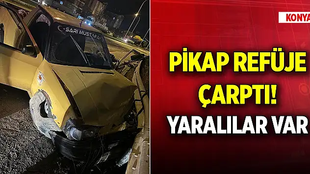 Konya'da pikap refüje çarptı, yaralılar var