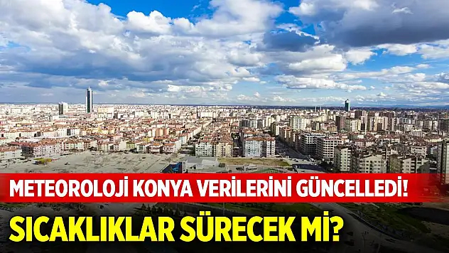Meteoroloji Konya verilerini güncelledi! Sıcaklıklar sürecek mi?