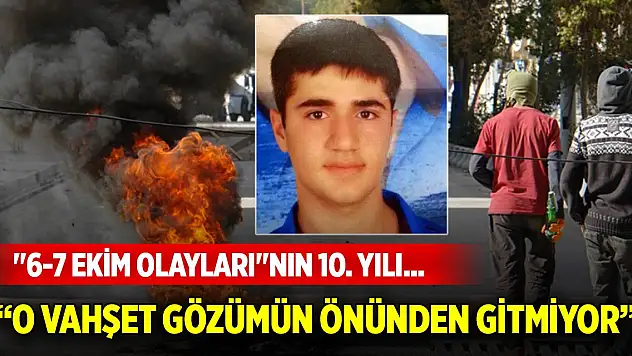 '6-7 Ekim olayları'nın 10. yılı... O vahşet gözümün önünden gitmiyor