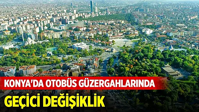 Konya'da otobüs güzergahlarında geçici değişiklik