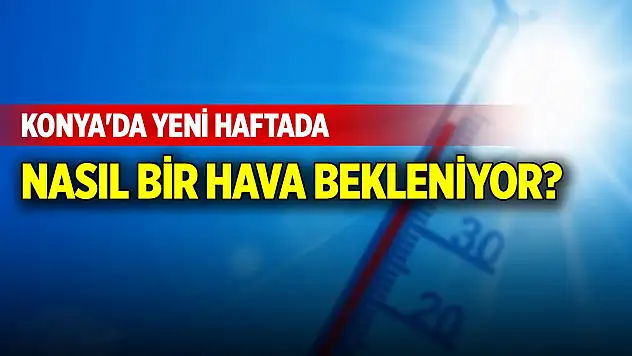 Konya'da yeni haftada nasıl bir hava bekleniyor?
