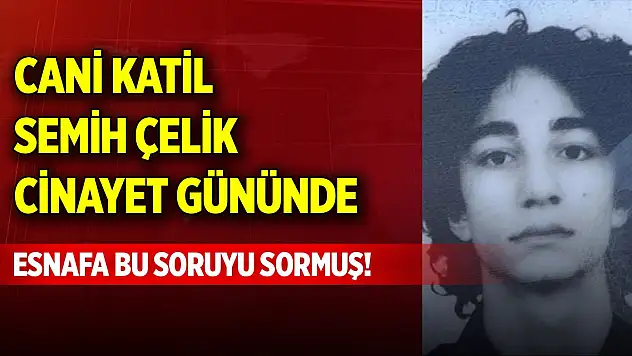 Cani katil Semih Çelik cinayet gününde esnafa bu soruyu sormuş!