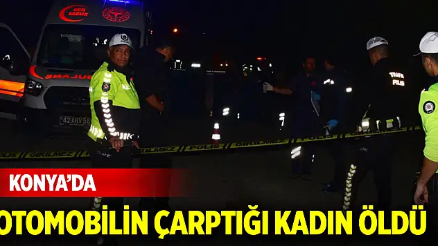 Konya'da otomobilin çarptığı kadın öldü