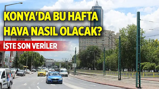 Konya'da bu hafta hava nasıl olacak? İşte son veriler