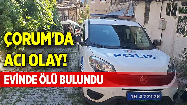 Çorum'da acı olay! Evinde ölü bulundu