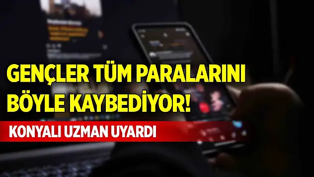 Gençler tüm paralarını böyle kaybediyor! Konyalı uzman uyardı