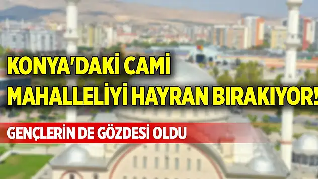 Konya'daki cami mahalleliyi hayran bırakıyor! Gençlerin gözdesi oldu