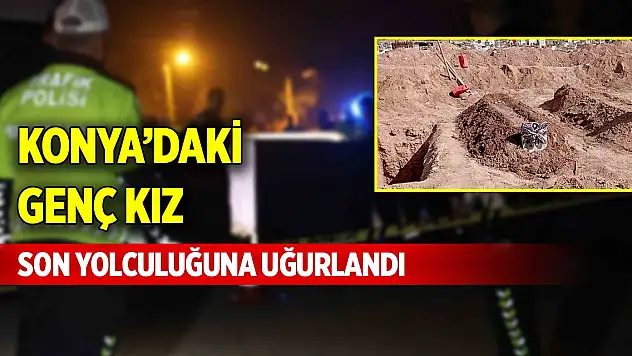 Konya'daki genç kız son yolculuğuna uğurlandı