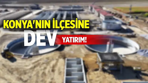 Konya'nın ilçesine dev yatırım!