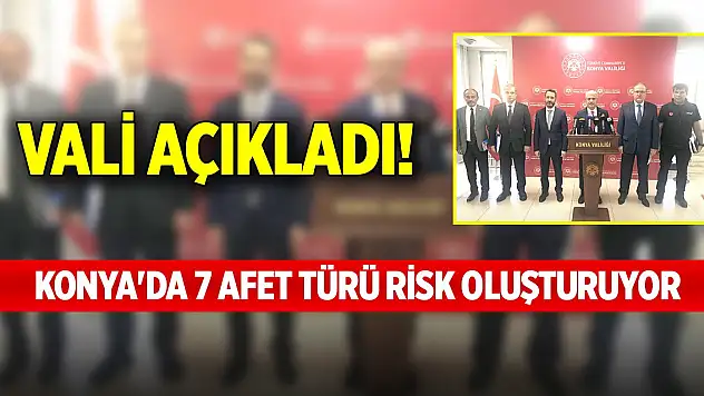 Vali açıkladı! Konya'da 7 afet türü risk oluşturuyor