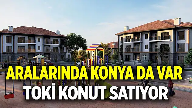 Aralarında Konya da var  TOKİ konut satıyor