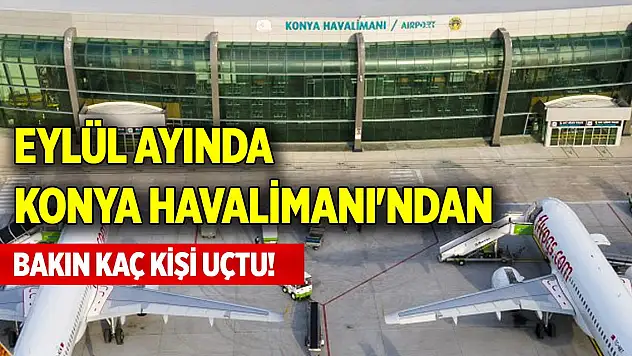 Eylül ayında Konya Havalimanı'ndan bakın kaç kişi uçtu!