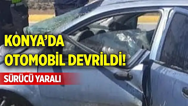 Konya'da otomobil devrildi! Sürücü yaralı