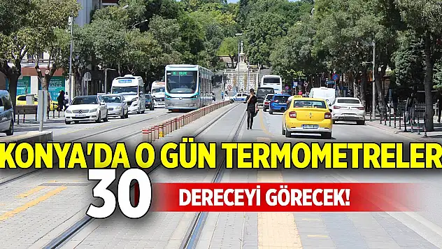 Konya'da o gün termometreler 30 dereceyi görecek!