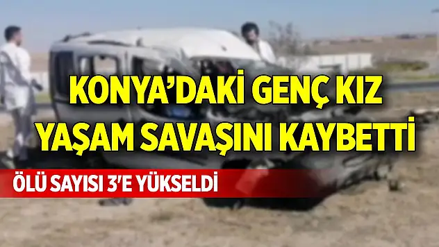 Konya'daki genç kız yaşam savaşını kaybetti, ölü sayısı 3'e yükseldi