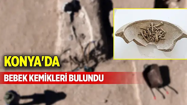 Konya'da bebek kemikleri bulundu