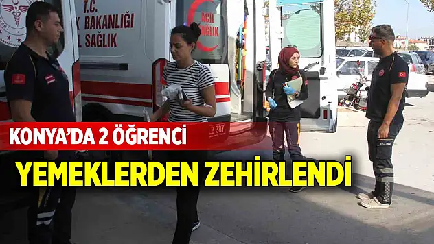 Konya'da 2 öğrenci yemeklerden zehirlendi