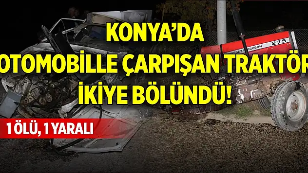 Konya'da otomobille çarpışan traktör ikiye bölündü! 1 ölü, 1 yaralı