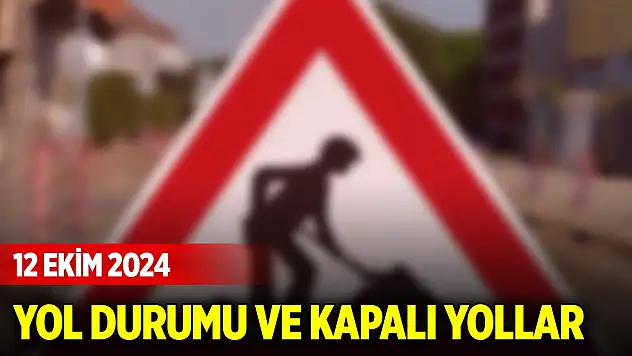 Yol durumu ve kapalı yollar (12 Ekim 2024)