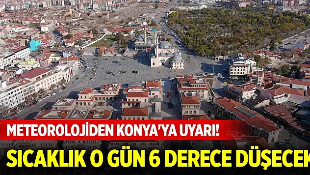 Meteorolojiden Konya'ya uyarı! Sıcaklık o gün 6 derece düşecek