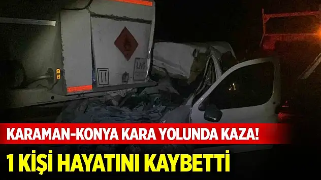 Karaman-Konya kara yolunda hafif ticari araç, yakıt tankerine ok gibi saplandı: 1 ölü