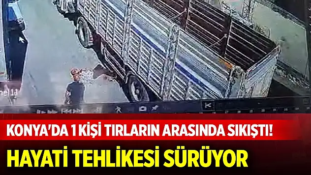 Konya'da 1 kişi tırların arasında sıkıştı! Hayati tehlikesi sürüyor