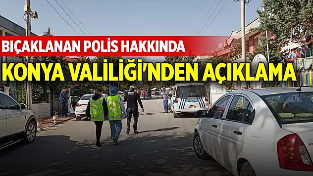 Bıçaklanan polis hakkında Konya Valiliği'nden açıklama