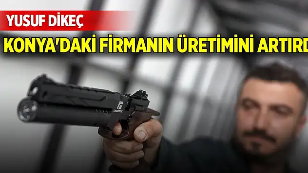 Yusuf Dikeç, Konya'daki firmanın üretimi artırdı