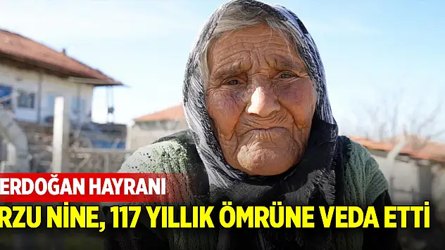 Cumhurbaşkanı Erdoğan hayranı Arzu nine, 117 yıllık ömrüne veda etti