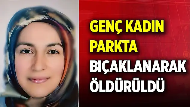 Genç kadın parkta bıçaklandı, hastanede hayatını kaybetti