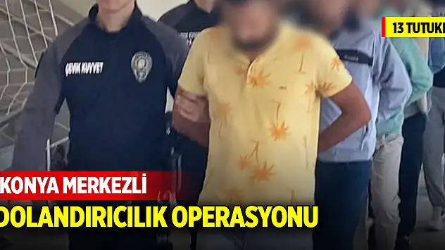 Konya merkezli dolandırıcılık operasyonu! Çok sayıda kişi tutuklandı