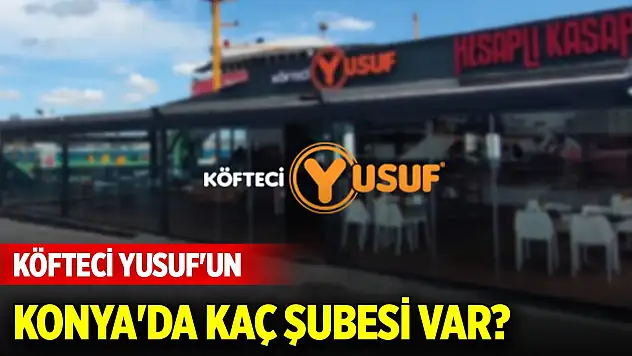 Sayısı şaşırttı! Köfteci Yusuf'un Konya'da kaç şubesi var?
