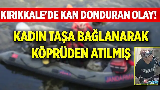 Kırıkkale'de kan donduran olay! Kadın taşa bağlanarak köprüden atılmış