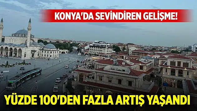 Konya'da sevindiren gelişme! Yüzde 100'den fazla artış kaydedildi