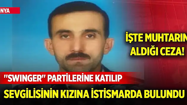 Konya'da 'swinger' partilerine katılıp sevgilisinin kızına istismarda bulunan muhtara ceza!