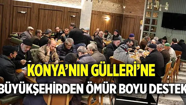 Konya'nın Gülleri'ne Büyükşehirden ömür boyu destek