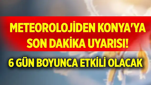Meteorolojiden Konya'ya son dakika uyarısı! 6 gün boyunca etkili olacak