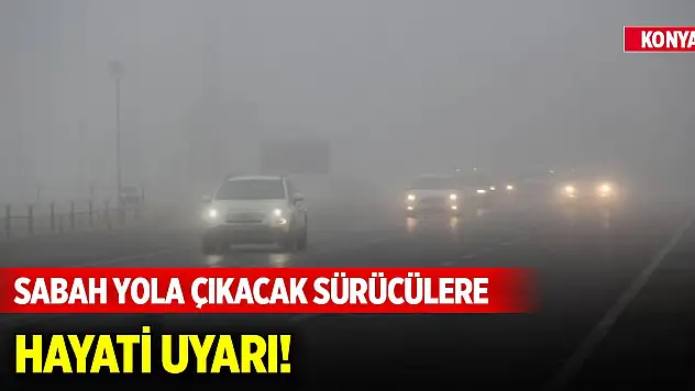 Konya'da sabah yola çıkacak sürücülere hayati uyarı