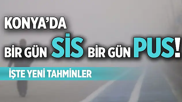 Konya'da bir gün sis bir gün pus! İşte yeni tahminler