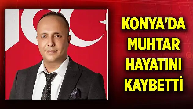 Konya'da muhtar hayatını kaybetti