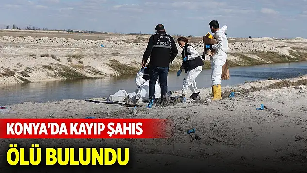 Konya'da kayıp olarak aranan şahıs ölü bulundu