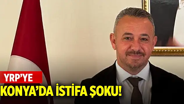 YRP'ye Konya'da istifa şoku!