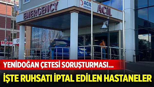 Yenidoğan çetesi soruşturması... Ruhsatı iptal edilen hastane sayısı 9 oldu