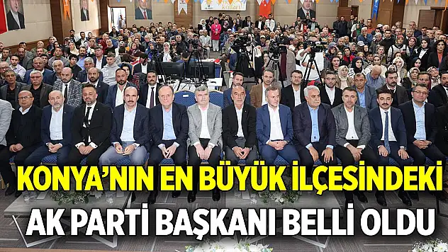 Konya'nın en büyük ilçesindeki  AK Parti Başkanı belli oldu