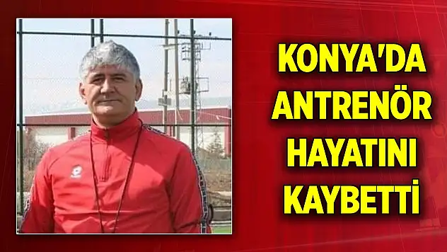 Konya'da antrenör kalp krizi geçirerek hayatını kaybetti