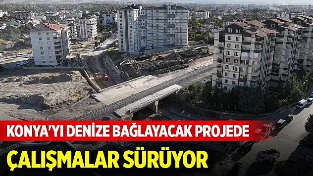 Konya'yı denize bağlayacak projede çalışmalar sürüyor